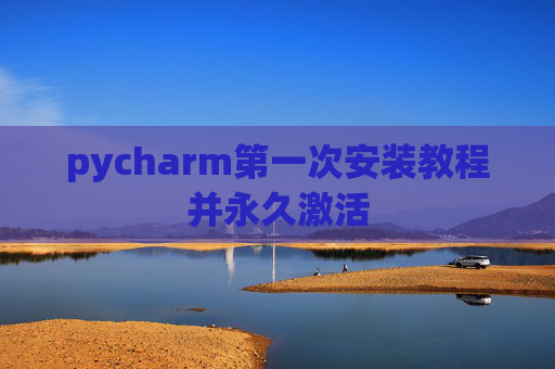 pycharm第一次安装教程并永久激活